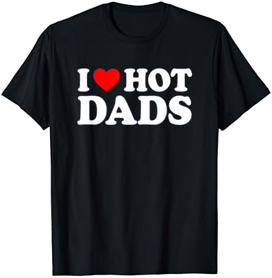 Тениска I Love Hot Dads, Тениска I Heart Hot Dads, Тениска Love Hot Dads